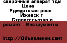сварочный аппарат тдм 400 › Цена ­ 15 000 - Удмуртская респ., Ижевск г. Строительство и ремонт » Инструменты   